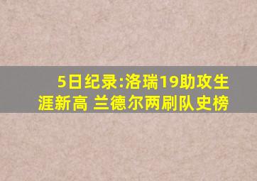 5日纪录:洛瑞19助攻生涯新高 兰德尔两刷队史榜